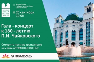 20 сентября ASTRAKHANRU LIVE проведёт прямую трансляцию Гала-концерта к 180-летию Чайковского