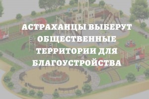 Астраханцы выберут общественные территории для благоустройства в этом году