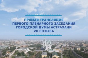 На «Астрахань 24» трансляция первого заседания гордумы 7-го созыва, где выберут главу города