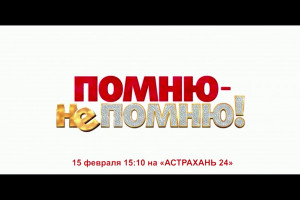 На «Астрахань 24» премьера фильма «Помню-не помню»