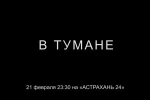 На «Астрахань 24» состоится премьера фильма «В тумане»