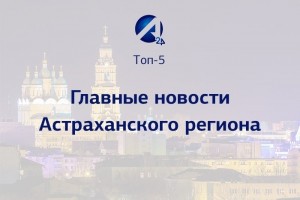 Топ-5 Астраханских новостей за 31 марта 2021 года