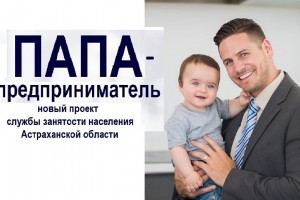 В Астраханской области стартует проект «Папа-предприниматель»