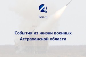 Топ-5 событий из жизни военных Астраханской области