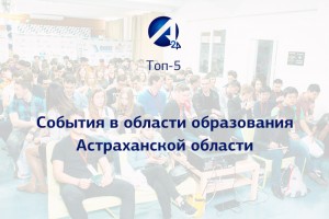 Топ-5 событий в области образования Астраханской области